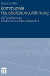 Kommunale Haushaltskonsolidierung: Einflussfaktoren lokaler Konsolidierungspolitik - René Geißler